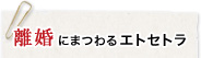 離婚にまつわるエトセトラ